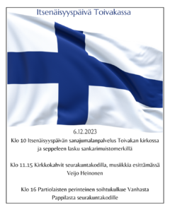 Itsenäisyyspäivä Toivakassa 6.12.2023 Klo 10 Itsenäisyyspäivän sanajumalanpalvelus Toivakan kirkossa ja seppeleen lasku sankarimuistomerkillä klo 11.15 Kirkkokahvit seurakuntakodilla, musiikkia esittämässä Veijo Heinonen Klo 16 Partiolaisten perinteinen soihtukulkue Vanhasta Pappilasta seurakuntakodille

Kuvassa suomen lippu